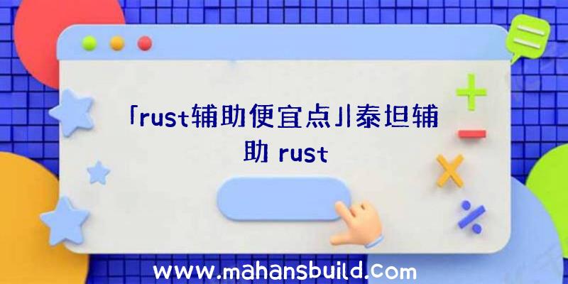 「rust辅助便宜点」|泰坦辅助